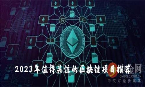 2023年值得关注的区块链项目推荐