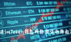  解决imToken钱包网络错误的