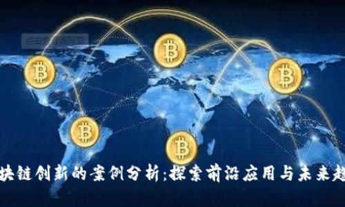 区块链创新的案例分析：探索前沿应用与未来趋势