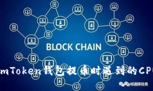 如何解决imToken钱包提币时遇到的CPU不足问题