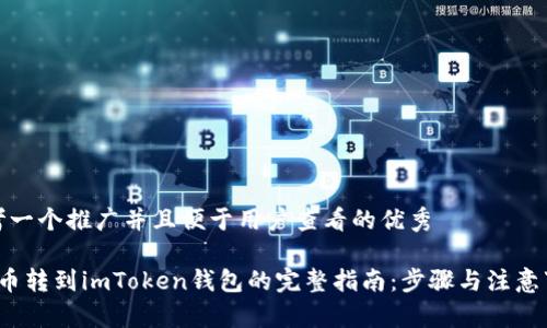 思考一个推广并且便于用户查看的优秀

 火币转到imToken钱包的完整指南：步骤与注意事项