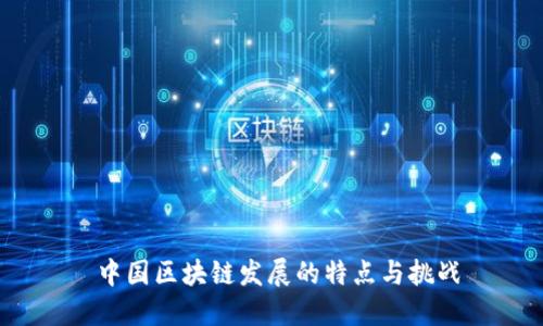  中国区块链发展的特点与挑战