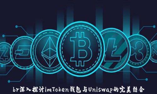 
br深入探讨imToken钱包与Uniswap的完美结合