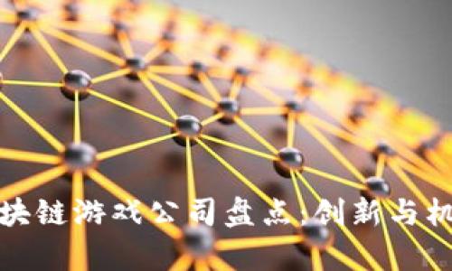 湖北区块链游戏公司盘点：创新与机遇并存