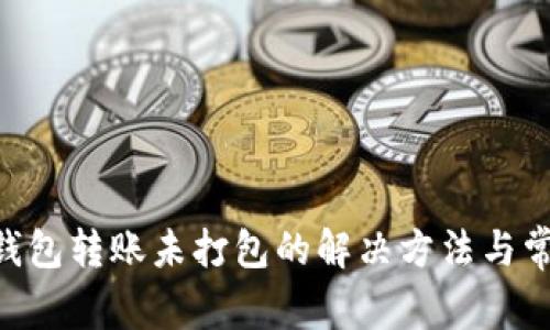 : imToken钱包转账未打包的解决方法与常见问题解析