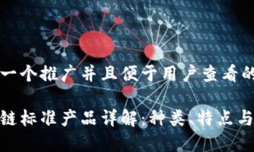 思考一个推广并且便于用户查看的优秀

区块链标准产品详解：种类、特点与应用