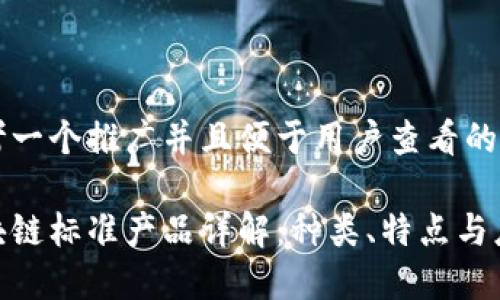 思考一个推广并且便于用户查看的优秀

区块链标准产品详解：种类、特点与应用