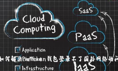 : 如何解决imToken钱包登录不了国外网络的问题