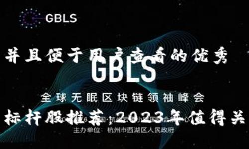 思考一个推广并且便于用户查看的优秀


区块链行业新标杆股推荐：2023年值得关注的投资机会