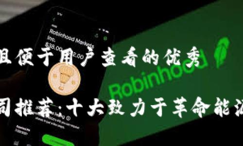 思考一个推广并且便于用户查看的优秀

新能源区块链公司推荐：十大致力于革命能源行业的创新企业