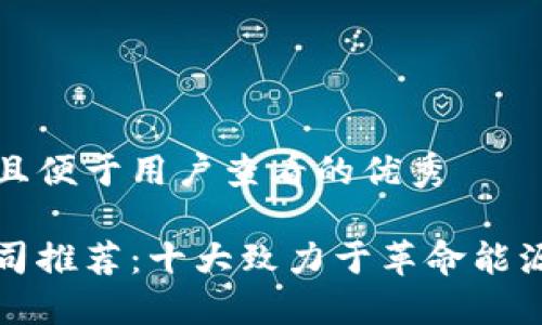 思考一个推广并且便于用户查看的优秀

新能源区块链公司推荐：十大致力于革命能源行业的创新企业