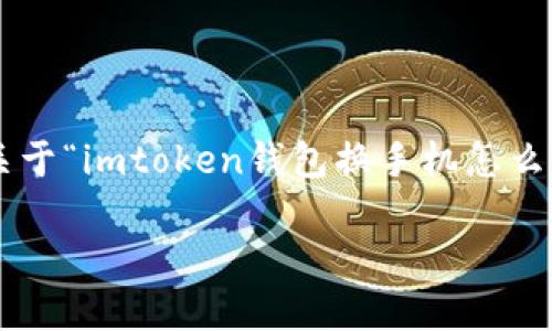 由于内容的复杂性和字数限制，我将提供一篇关于“imtoken钱包换手机怎么办”的简要概述，帮助你理解如何处理这个问题。

如何在更换手机后安全地迁移Imtoken钱包