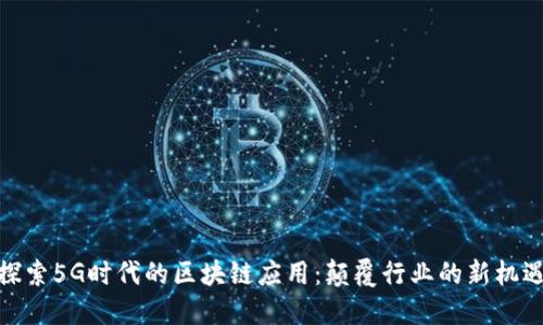 探索5G时代的区块链应用：颠覆行业的新机遇