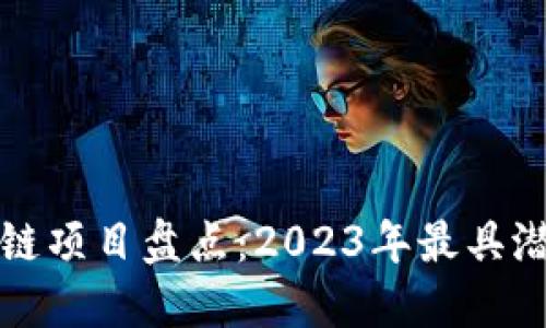 国内顶级区块链项目盘点：2023年最具潜力的投资机会