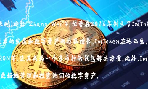 ImToken是一款由团队创作的数字资产钱包，具体创始人是以太坊社区的早期支持者和开发者——赵长鹏（亦称“Zhang Wei”），他曾在2016年创立了ImToken。ImToken主要为用户提供安全、方便的数字资产管理服务，支持多种主流区块链资产的存储和管理。

在创立ImToken之前，赵长鹏就已经参与了区块链行业的多个项目，并积累了丰富的经验。随着区块链技术的发展和数字资产的迅猛增长，ImToken应运而生，旨在为用户提供一个安全、高效的数字资产管理平台。

ImToken不仅支持以太坊和ERC20代币，还在之后的产品更新中陆续支持多种区块链，如比特币、EOS、TRON等，使其成为一个多币种的钱包解决方案。此外，ImToken提供的去中心化交易所（DEX）功能也使用户能够直接在钱包内进行交易，提升了用户体验。

随着DeFi和NFT市场的兴起，ImToken也在不断推出新功能，为用户提供更全面的区块链服务，帮助用户更好地管理和投资他们的数字资产。