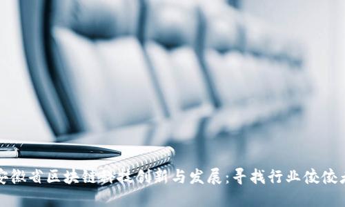 安徽省区块链科技创新与发展：寻找行业佼佼者