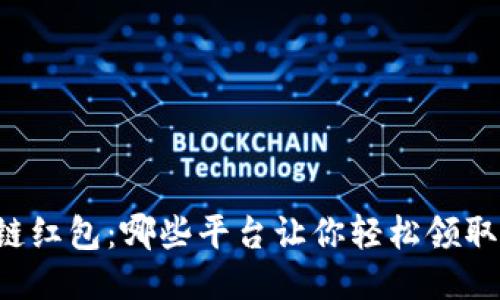 区块链红包:哪些平台让你轻松领取奖励?