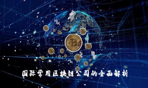 国际常用区块链公司的全面解析