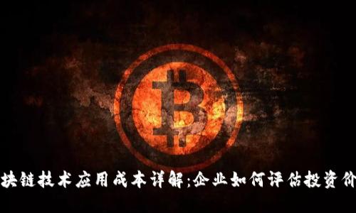 区块链技术应用成本详解：企业如何评估投资价值