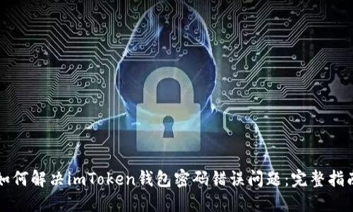 如何解决imToken钱包密码错误问题：完整指南
