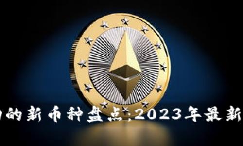 区块链技术驱动的新币种盘点：2023年最新趋势与前景分析