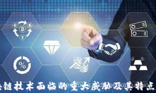 
区块链技术面临的重大威胁及其特点解析