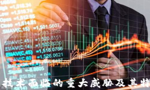 
区块链技术面临的重大威胁及其特点解析