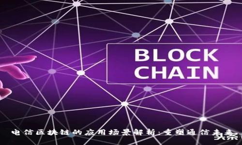 电信区块链的应用场景解析：重塑通信未来