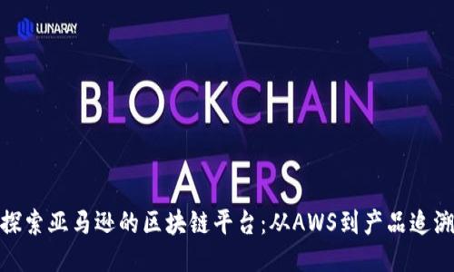 探索亚马逊的区块链平台：从AWS到产品追溯