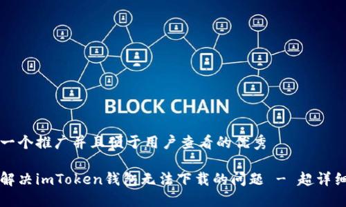 思考一个推广并且便于用户查看的优秀

如何解决imToken钱包无法下载的问题 - 超详细指南