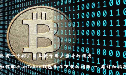 思考一个推广并且便于用户查看的优秀

如何解决imToken钱包无法下载的问题 - 超详细指南