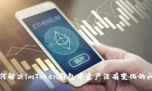如何解决imToken钱包中资产没有变化的问题