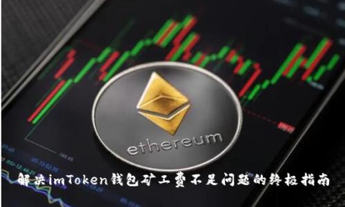 解决imToken钱包矿工费不足问题的终极指南