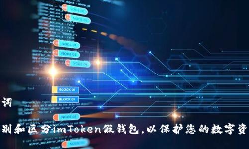 和关键词

如何识别和区分imToken假钱包，以保护您的数字资产安全