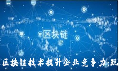   
如何通过区块链技术提升企业竞争力：现状与未来
