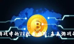 探索区块链游戏中的VR技术应用：未来游戏的交互