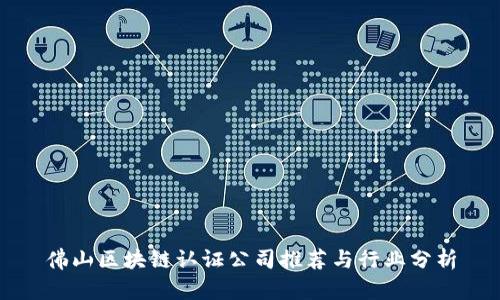 佛山区块链认证公司推荐与行业分析