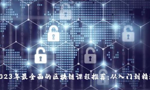2023年最全面的区块链课程推荐：从入门到精通