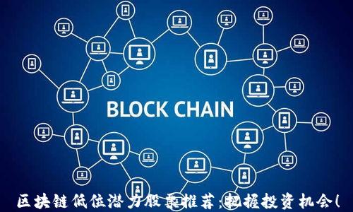 
区块链低位潜力股票推荐：把握投资机会！