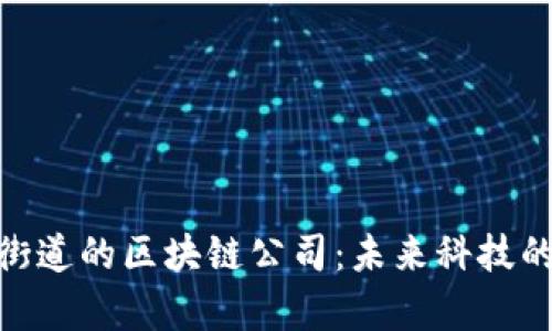 探索永和街道的区块链公司：未来科技的前沿阵地