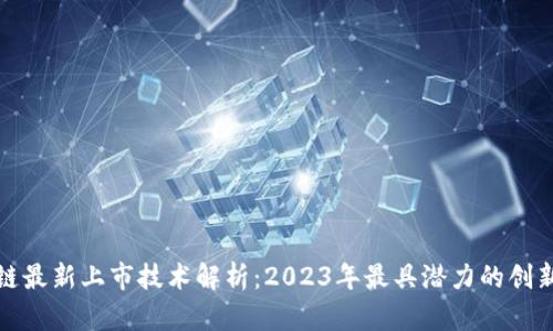 : 区块链最新上市技术解析：2023年最具潜力的创新与应用
