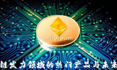 
区块链发力领域的热门产品与未来趋势