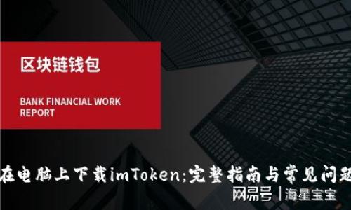 如何在电脑上下载imToken：完整指南与常见问题解答