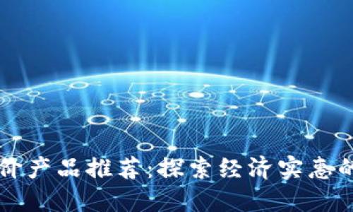 区块链平价产品推荐：探索经济实惠的数字资产