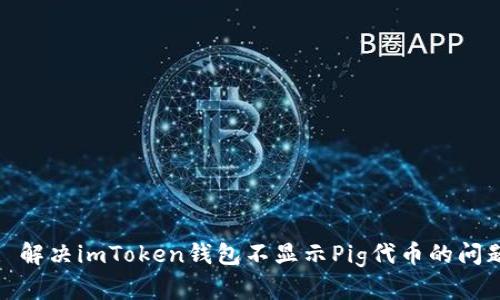 : 解决imToken钱包不显示Pig代币的问题