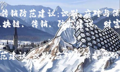 Title: 区块链传销防范建议：识别、应对与保护你的财富  
Keywords: 区块链, 传销, 防范建议, 财富保护  


区块链传销防范建议：识别、应对与保护你的财富