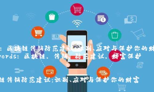 Title: 区块链传销防范建议：识别、应对与保护你的财富  
Keywords: 区块链, 传销, 防范建议, 财富保护  


区块链传销防范建议：识别、应对与保护你的财富