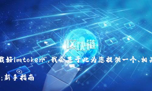由于您提到的主题是关于“下载好imtoken”，我会基于此为您提供一个、相关关键词以及详细的内容概述。

如何下载和使用imToken钱包：新手指南