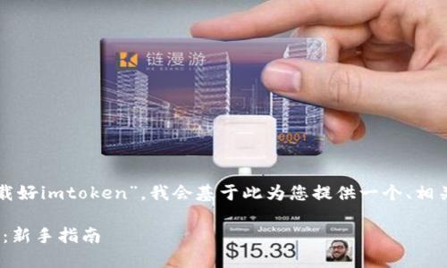 由于您提到的主题是关于“下载好imtoken”，我会基于此为您提供一个、相关关键词以及详细的内容概述。

如何下载和使用imToken钱包：新手指南