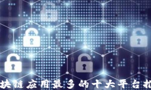 
区块链应用最多的十大平台推荐